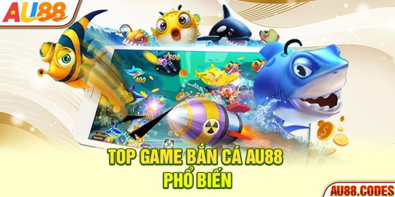 Top game bắn cá AU88 phổ biến